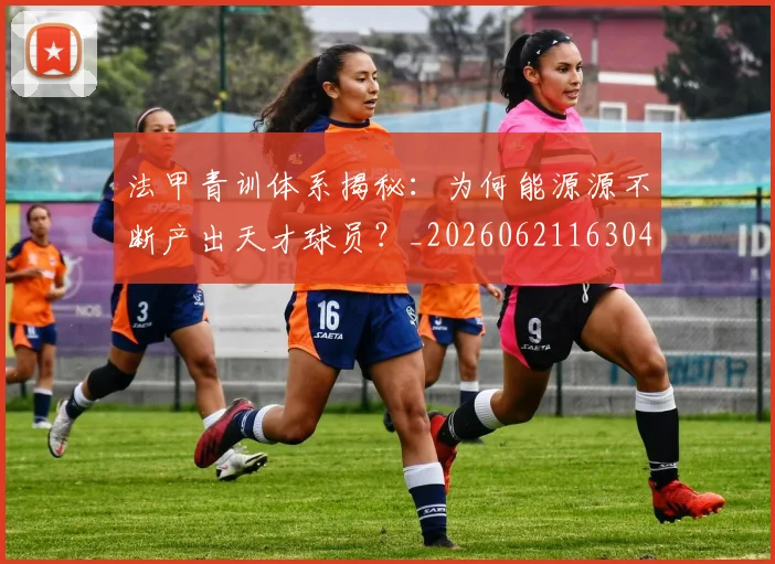 法甲青训体系揭秘：为何能源源不断产出天才球员？_20260621163044