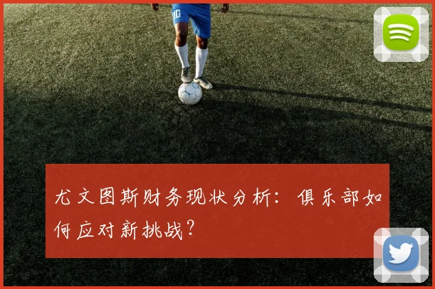 尤文图斯财务现状分析：俱乐部如何应对新挑战？