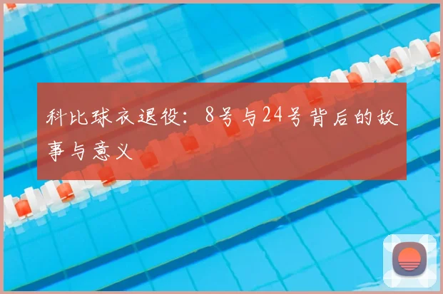 科比球衣退役:8号与24号背后的故事与意义