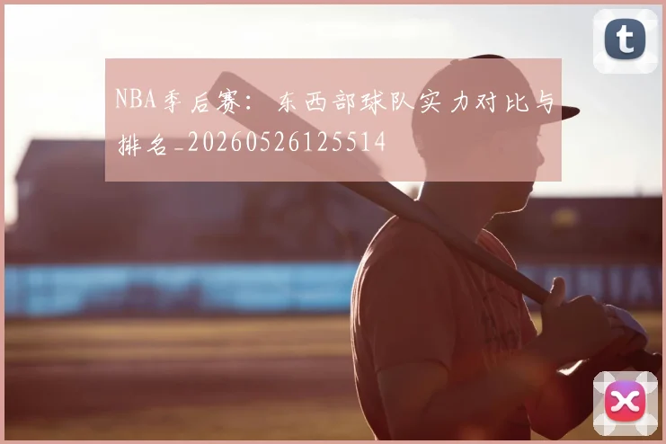 NBA季后赛：东西部球队实力对比与排名_20260526125514
