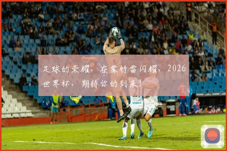 足球的荣耀，在蒙特雷闪耀，2026世界杯，期待你的到来！