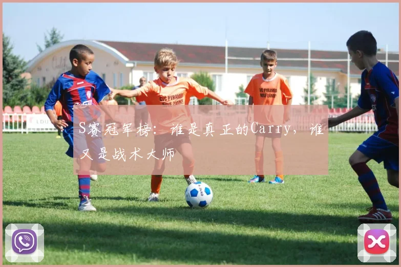 S赛冠军榜：谁是真正的Carry，谁又是战术大师
