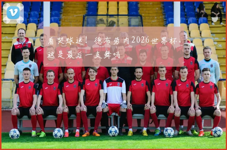 看哭球迷!德布劳内2026世界杯,这是最后一支舞吗