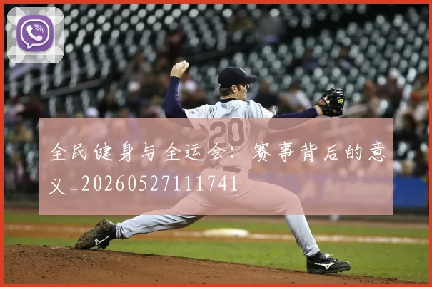 全民健身与全运会：赛事背后的意义_20260527111741