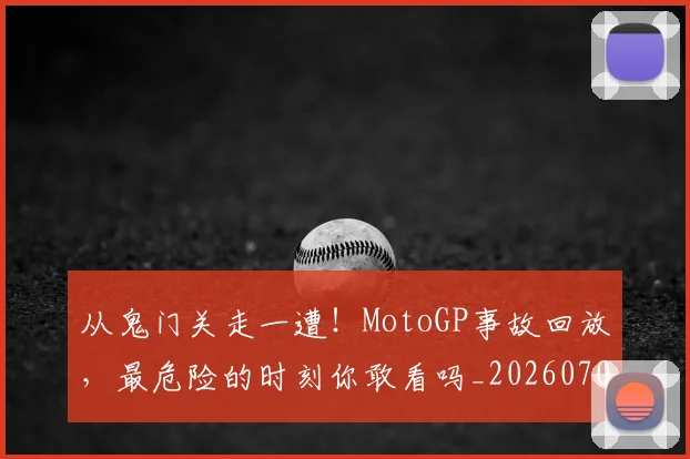 从鬼门关走一遭！MotoGP事故回放，最危险的时刻你敢看吗_20260704165125