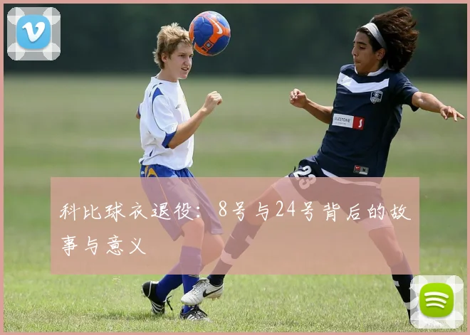 科比球衣退役：8号与24号背后的故事与意义