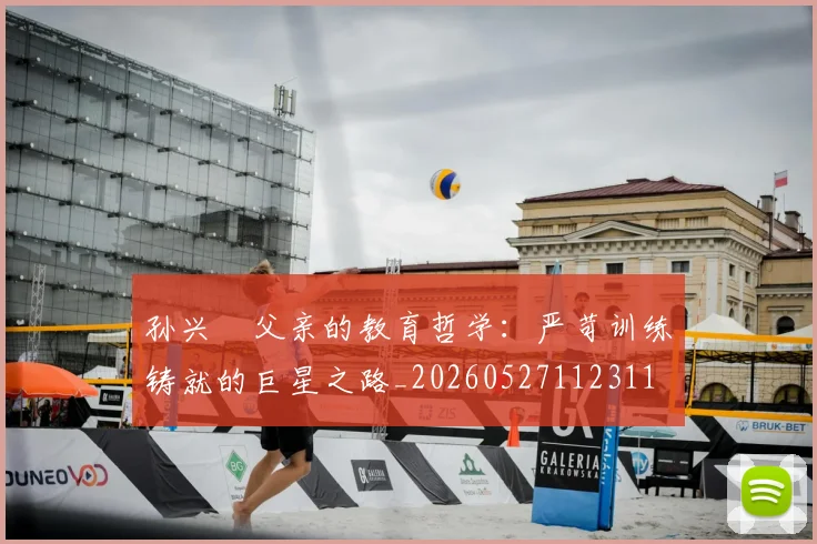 孙兴慜父亲的教育哲学：严苛训练铸就的巨星之路_20260527112311