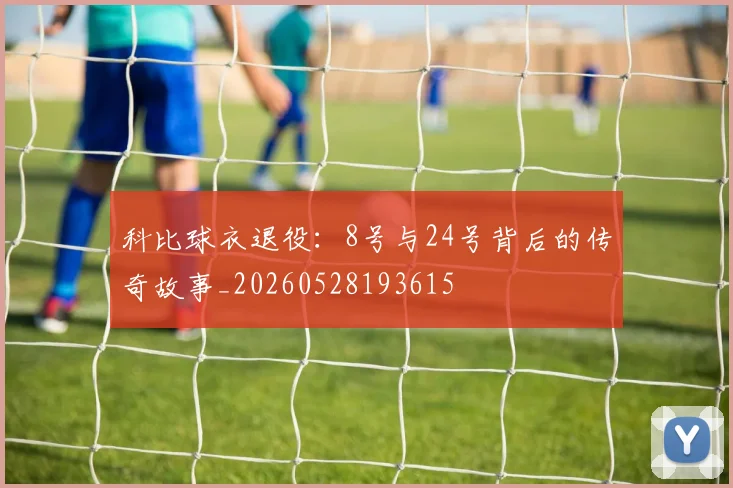 科比球衣退役：8号与24号背后的传奇故事_20260528193615