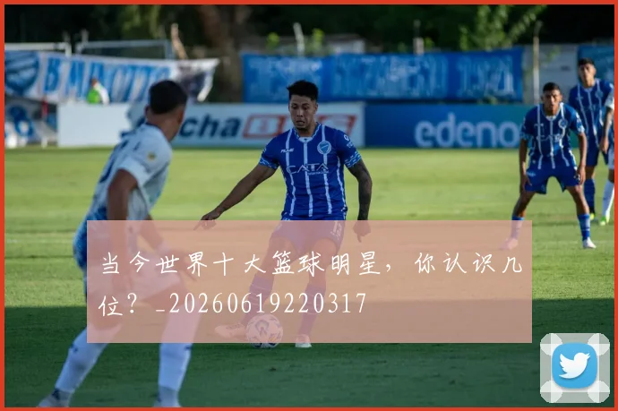当今世界十大篮球明星，你认识几位？_20260619220317