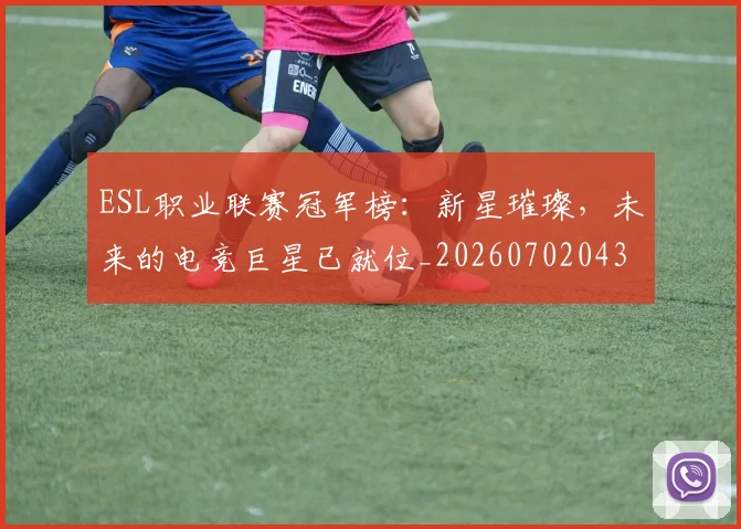 ESL职业联赛冠军榜:新星璀璨,未来的电竞巨星已就位_20260702043006