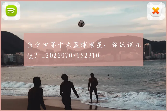 当今世界十大篮球明星，你认识几位？_20260707152310