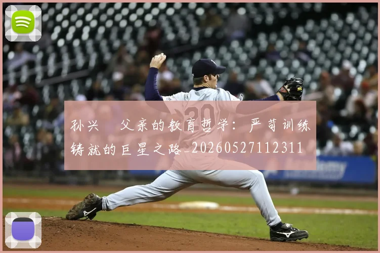 孙兴慜父亲的教育哲学：严苛训练铸就的巨星之路_20260527112311