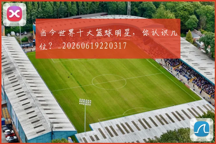 当今世界十大篮球明星，你认识几位？_20260619220317