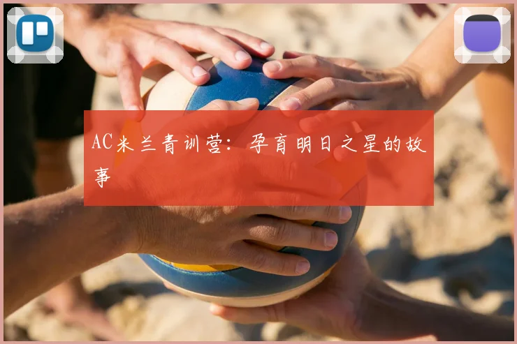 AC米兰青训营：孕育明日之星的故事