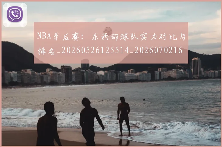 NBA季后赛：东西部球队实力对比与排名_20260526125514_20260702164951