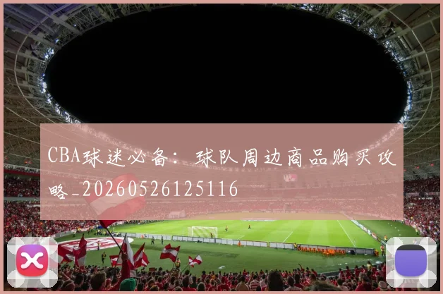 CBA球迷必备：球队周边商品购买攻略_20260526125116