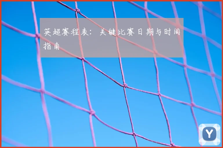 英超赛程表：关键比赛日期与时间指南