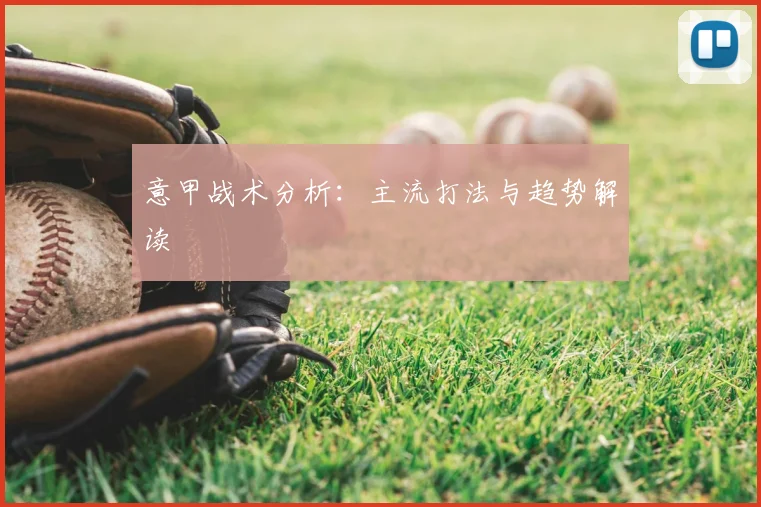 意甲战术分析:主流打法与趋势解读