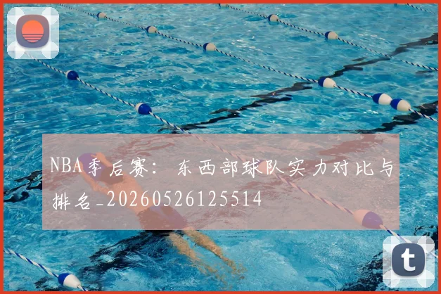 NBA季后赛：东西部球队实力对比与排名_20260526125514