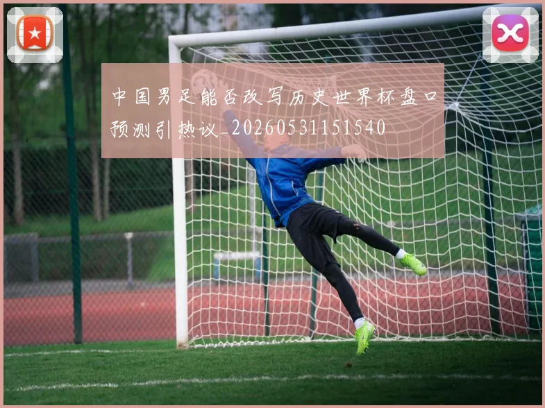 中国男足能否改写历史世界杯盘口预测引热议_20260531151540