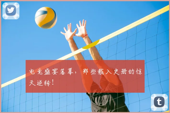 电竞盛宴落幕，那些载入史册的惊天逆转！