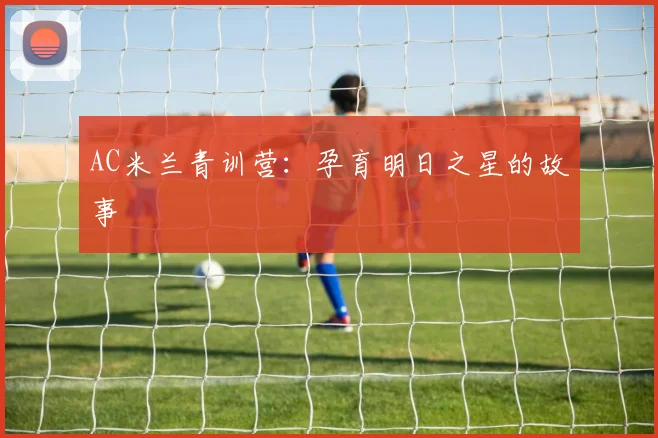 AC米兰青训营：孕育明日之星的故事