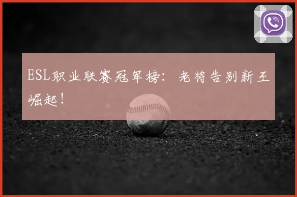 ESL职业联赛冠军榜：老将告别新王崛起！