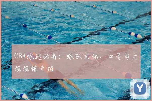 CBA球迷必备：球队文化、口号与主场场馆介绍