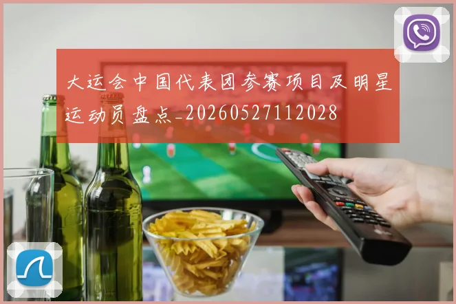 大运会中国代表团参赛项目及明星运动员盘点_20260527112028