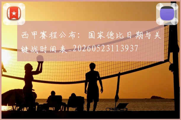 西甲赛程公布：国家德比日期与关键战时间表_20260523113937