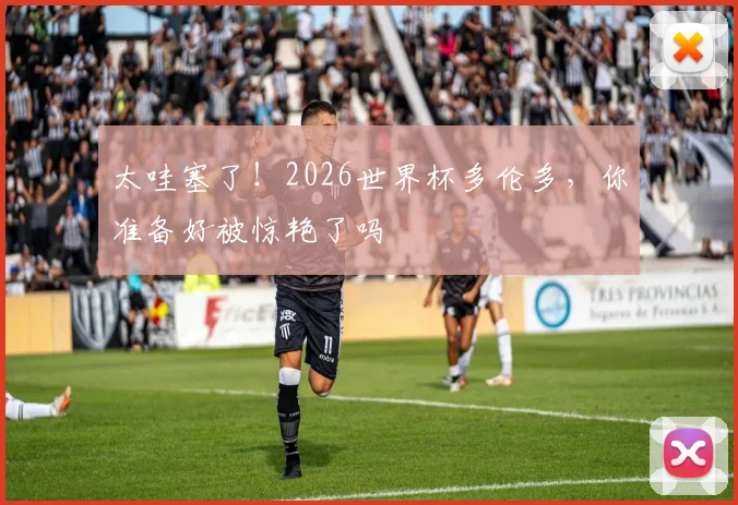 太哇塞了！2026世界杯多伦多，你准备好被惊艳了吗