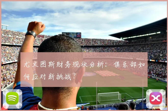 尤文图斯财务现状分析:俱乐部如何应对新挑战?