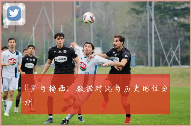 C罗与梅西：数据对比与历史地位分析