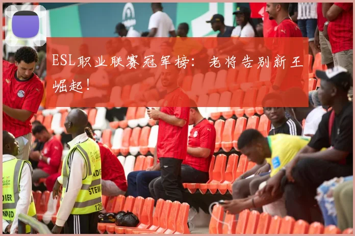 ESL职业联赛冠军榜:老将告别新王崛起!