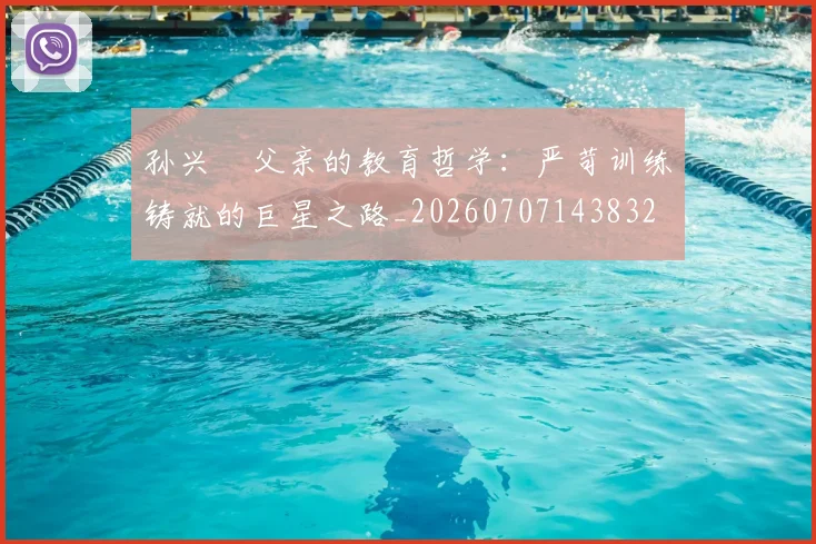孙兴慜父亲的教育哲学：严苛训练铸就的巨星之路_20260707143832
